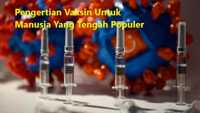 Pengertian Vaksin Untuk Manusia Yang Tengah Populer